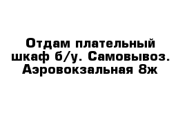 Отдам плательный шкаф б/у. Самовывоз. Аэровокзальная 8ж